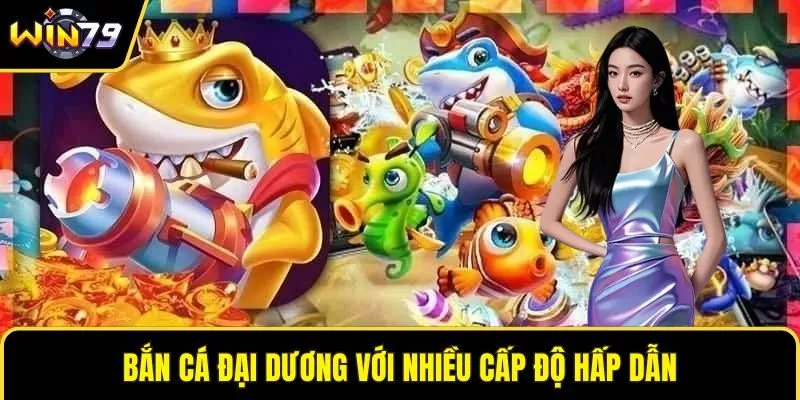 Bắn cá đại dương với nhiều cấp độ hấp dẫn