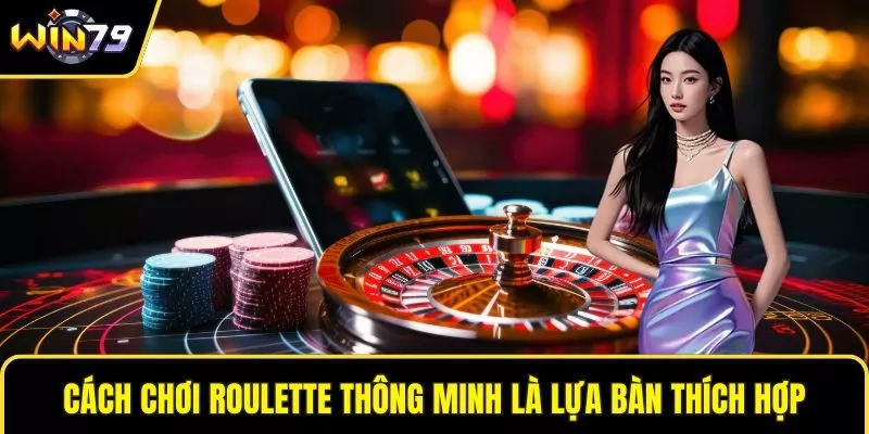 Cách chơi roulette thông minh là lựa bàn thích hợp