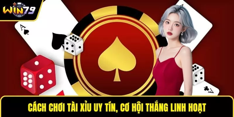 Cách chơi tài xỉu uy tín, cơ hội thắng linh hoạt