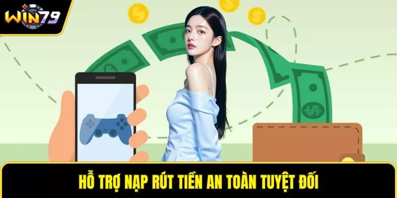 Hỗ trợ nạp rút tiền an toàn tuyệt đối