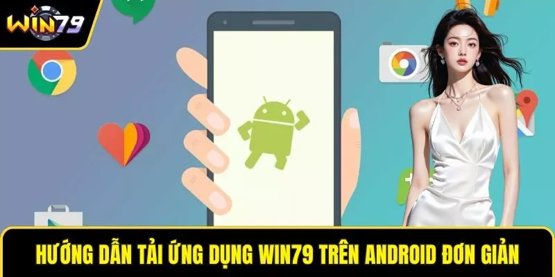 Hướng dẫn tải ứng dụng WIN79 trên Android đơn giản