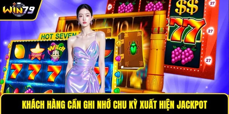 Khách hàng cần ghi nhớ chu kỳ xuất hiện Jackpot