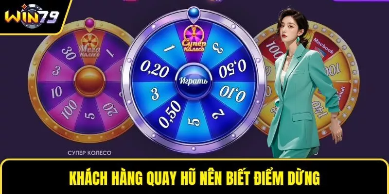 Khách hàng quay hũ nên biết điểm dừng