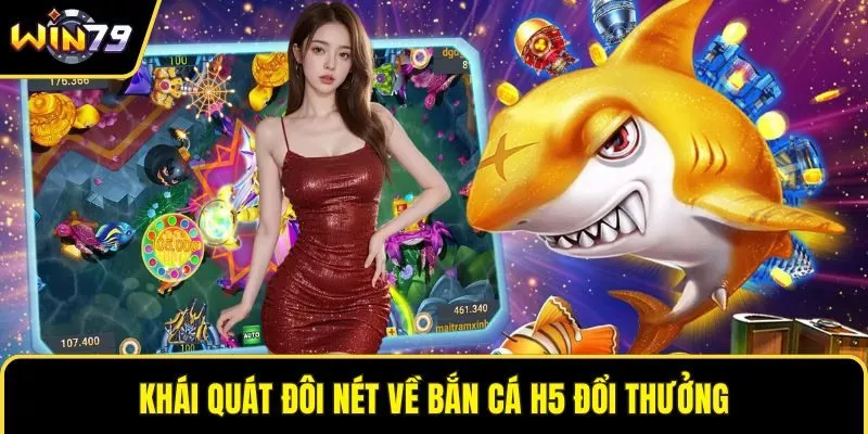 Khái quát đôi nét về bắn cá H5 đổi thưởng