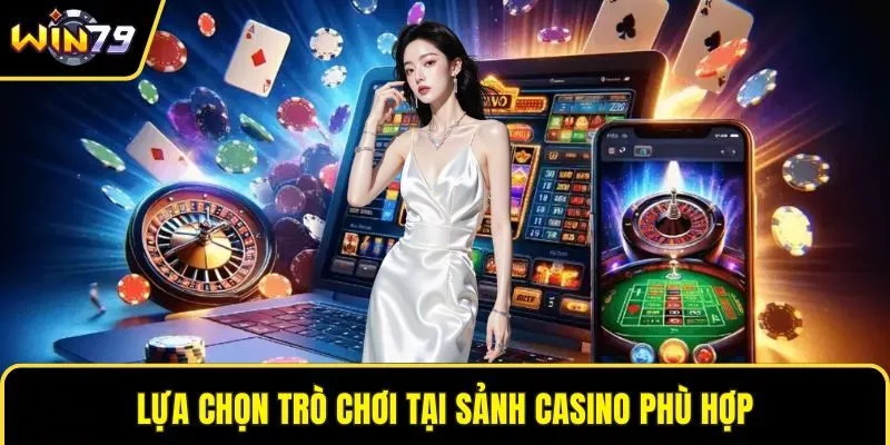 Lựa chọn trò chơi tại sảnh Casino phù hợp