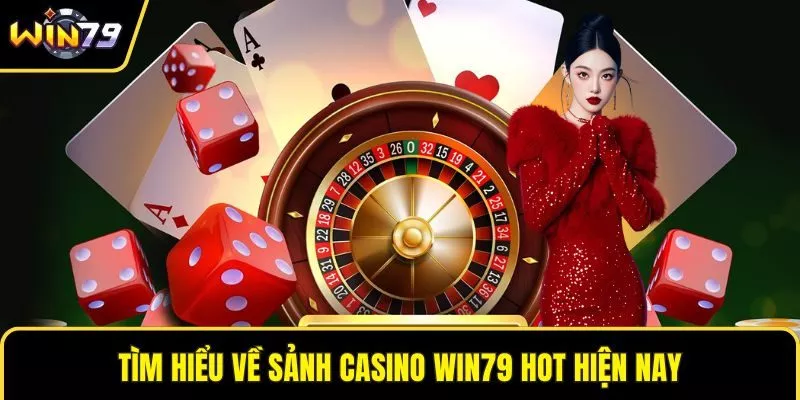 Tìm hiểu về sảnh casino WIN79 hot hiện nay