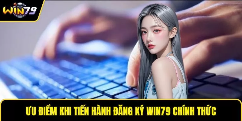 Ưu điểm khi tiến hành đăng ký WIN79 chính thức